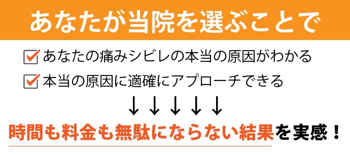 あなたが当院を選ぶことで「あなたの痛みシビレの本当の原因がわかる」「本当の原因に的確にアプローチできる」→時間も料金も無駄にならない結果を実感!