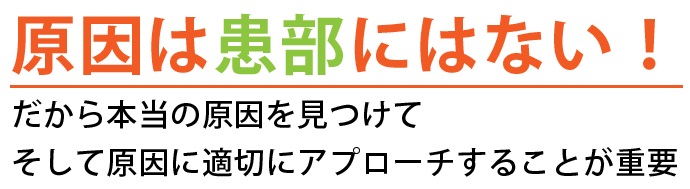 原因は患部にはない!だから本当の原因を見つけて、そして原因に適切にアプローチすることが重要