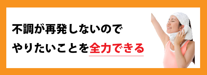 不調が再発しないのでやりたいことを全力でできる